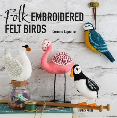 Ľudové vyšívané plstené vtáky: 20 moderných ľudových umeleckých vzorov na výrobu a zdobenie - Folk Embroidered Felt Birds: 20 Modern Folk Art Designs to Make & Embellish