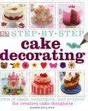 Zdobenie tort krok za krokom - 100 nápadov, techník a projektov pre kreatívnych návrhárov tort - Step-by-Step Cake Decorating - 100s of Ideas, Techniques, and Projects for Creative Cake Designers