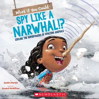 Čo keby si vedel špehovať ako narval?!? Preskúmajte superschopnosti úžasných zvierat. - What If You Could Spy Like a Narwhal!?: Explore the Superpowers of Amazing Animals