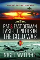 RAF a východonemeckí piloti rýchlych lietadiel v studenej vojne: myslenie na nemysliteľné - RAF and East German Fast-Jet Pilots in the Cold War: Thinking the Unthinkable