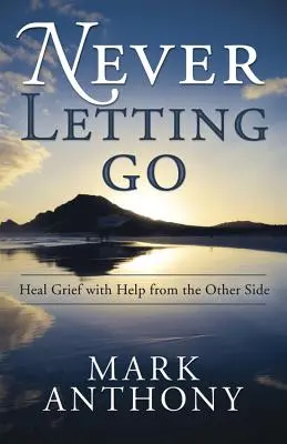 Nikdy sa nenechať odísť: Liečba smútku s pomocou z druhej strany - Never Letting Go: Heal Grief with Help from the Other Side