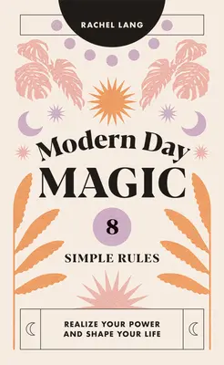 Moderná mágia: 8 jednoduchých pravidiel, ako si uvedomiť svoju silu a formovať svoj život - Modern Day Magic: 8 Simple Rules to Realize Your Power and Shape Your Life