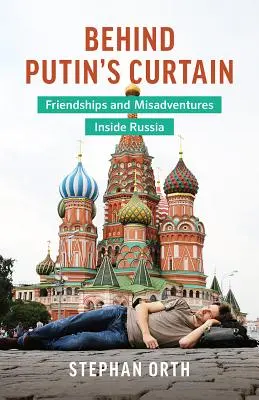 Za Putinovou oponou: Priateľstvá a nešťastné príhody v Rusku - Behind Putin's Curtain: Friendships and Misadventures Inside Russia