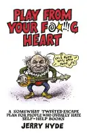 Hrajte zo svojho zasraného srdca: Trochu zvrátený plán úniku pre ľudí, ktorí zvyčajne nenávidia svojpomocné knihy - Play from Your Fucking Heart: A Somewhat Twisted Escape Plan for People Who Usually Hate Self-Help Books
