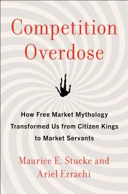 Predávkovanie konkurenciou: Ako nás mytológia voľného trhu zmenila z občanov kráľov na sluhov trhu - Competition Overdose: How Free Market Mythology Transformed Us from Citizen Kings to Market Servants