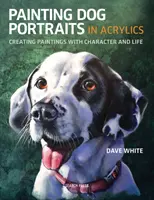 Maľovanie portrétov psov akrylom: Vydanie knihy: Akrylová maľba: Vytváranie obrazov s charakterom a životom - Painting Dog Portraits in Acrylics: Creating Paintings with Character and Life