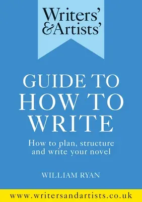 Príručka pre spisovateľov a umelcov Ako písať: Ako naplánovať, štruktúrovať a napísať román - Writers' & Artists' Guide to How to Write: How to Plan, Structure and Write Your Novel