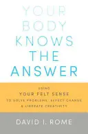 Vaše telo pozná odpoveď: Vyznáte sa v tom, čo viete: Ako používať svoj cit na riešenie problémov, dosiahnutie zmeny a oslobodenie tvorivosti - Your Body Knows the Answer: Using Your Felt Sense to Solve Problems, Effect Change, and Liberate Creativity