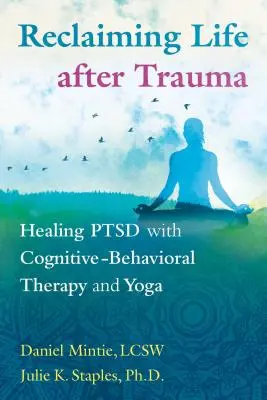 Reclaiming Life After Trauma: Healing Ptsd with Cognitive-Behavioral Therapy and Yoga (Znovuzískanie života po traume: Liečba poruchy psychiky pomocou kognitívno-behaviorálnej terapie a jogy) - Reclaiming Life After Trauma: Healing Ptsd with Cognitive-Behavioral Therapy and Yoga