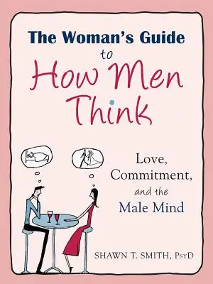 Sprievodca pre ženy o tom, ako myslia muži: Sprievodca mužským myslením: Láska, záväzky a mužská myseľ - The Woman's Guide to How Men Think: Love, Commitment, and the Male Mind