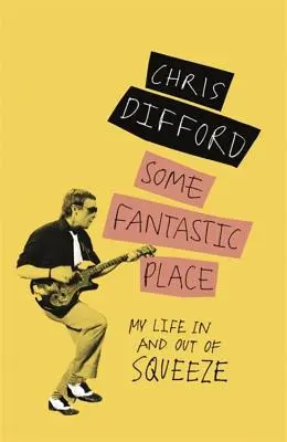 Fantastické miesto: Môj život v Squeeze a mimo neho - Some Fantastic Place: My Life in and Out of Squeeze
