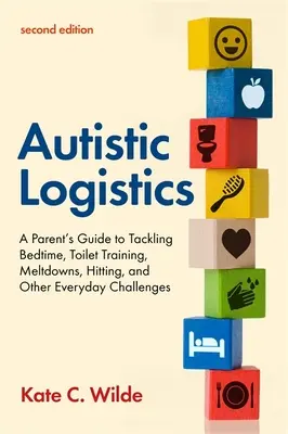 Autistická logistika, druhé vydanie: Príručka pre rodičov, ako zvládnuť čas spánku, nácvik na toaletu, rozpad, bitie a iné každodenné výzvy - Autistic Logistics, Second Edition: A Parent's Guide to Tackling Bedtime, Toilet Training, Meltdowns, Hitting, and Other Everyday Challenges