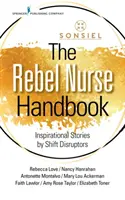 Príručka rebelujúcej sestry: Inšpiratívne príbehy rušiteľov zmeny - The Rebel Nurse Handbook: Inspirational Stories by Shift Disruptors