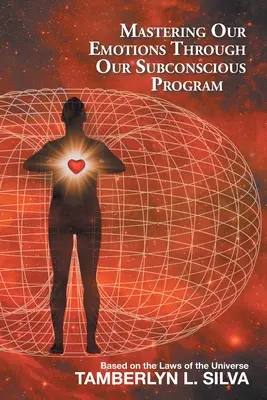 Ovládnutie našich emócií prostredníctvom nášho podvedomého programu: Na základe zákonov vesmíru - Mastering Our Emotions Through Our Subconscious Program: Based on the Laws of the Universe