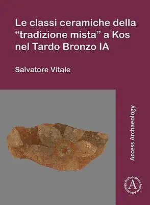 Le Classi Ceramiche Della „Tradizione Mista“ a Kos Nel Tardo Bronzo Ia - Le Classi Ceramiche Della 'Tradizione Mista' a Kos Nel Tardo Bronzo Ia