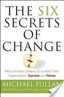 Šesť tajomstiev zmeny: Čo robia najlepší lídri, aby pomohli svojim organizáciám prežiť a prosperovať - The Six Secrets of Change: What the Best Leaders Do to Help Their Organizations Survive and Thrive