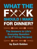 Čo mám, do pr*ele, urobiť na večeru? Odpovede na každodenné životné otázky (v 50 F*@#ing Receptoch) - What the F*@# Should I Make for Dinner?: The Answers to Life's Everyday Question (in 50 F*@#ing Recipes)