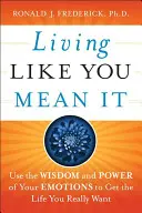 Žiť tak, ako to myslíte vážne: Využite múdrosť a silu svojich emócií na dosiahnutie života, po ktorom skutočne túžite - Living Like You Mean It: Use the Wisdom and Power of Your Emotions to Get the Life You Really Want