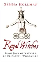 Kráľovské čarodejnice - od Johanky Navarrskej po Alžbetu Woodvillovú - Royal Witches - From Joan of Navarre to Elizabeth Woodville