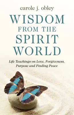 Múdrosť z duchovného sveta: Životné učenie o láske, odpustení, účele a nájdení pokoja - Wisdom from the Spirit World: Life Teachings on Love, Forgiveness, Purpose and Finding Peace