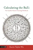 Výpočet bazi: Ganzhi/Chinese Astrology Workbook - Calculating the Bazi: The Ganzhi/Chinese Astrology Workbook