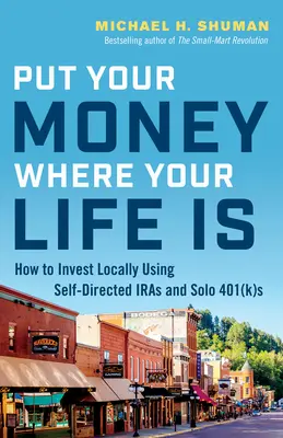 Vložte svoje peniaze tam, kde je váš život: Ako investovať lokálne pomocou samostatne riadených fondov IRA a samostatných fondov 401(K) - Put Your Money Where Your Life Is: How to Invest Locally Using Self-Directed IRAs and Solo 401(K)s