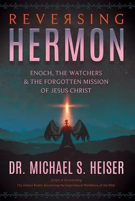 Odvrátenie Hermona: Henoch, strážcovia a zabudnuté poslanie Ježiša Krista - Reversing Hermon: Enoch, the Watchers, and the Forgotten Mission of Jesus Christ