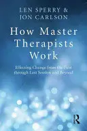 Ako pracujú majstri terapeuti: Ako dosiahnuť zmenu od prvého po posledné sedenie a ďalej - How Master Therapists Work: Effecting Change from the First Through the Last Session and Beyond