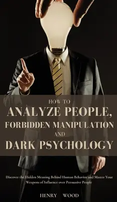 Ako analyzovať ľudí, zakázaná manipulácia a temná psychológia: Objavte skrytý zmysel ľudského správania a ovládnite svoje zbrane ovplyvňovania - How to Analyze People, Forbidden Manipulation and Dark Psychology: Discover the Hidden Meaning Behind Human Behavior and Master Your Weapons of Influe