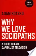 Prečo milujeme sociopatov: Sprievodca neskorou kapitalistickou televíziou - Why We Love Sociopaths: A Guide to Late Capitalist Television