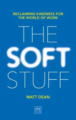 Mäkké veci: Znovuzískanie láskavosti pre svet práce - The Soft Stuff: Reclaiming Kindness for the World of Work