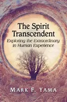 Duch transcendentný: Duch: skúmanie výnimočnosti v ľudskej skúsenosti - Spirit Transcendent: Exploring the Extraordinary in Human Experience