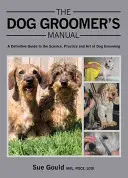 Príručka psieho ošetrovateľa: Príručka pre psov: Definitívny sprievodca vedou, praxou a umením starostlivosti o psov - The Dog Groomer's Manual: A Definitive Guide to the Science, Practice and Art of Dog Grooming
