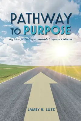 Cesta k cieľu: Veľké nápady pre vytváranie neodolateľných firemných kultúr - Pathway to Purpose: Big Ideas for Fueling Irresistible Corporate Cultures