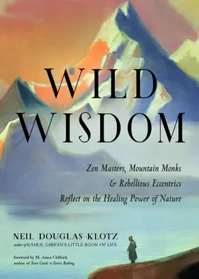 Divoká múdrosť: Kniha: Múdrosť prírody: zenoví majstri, horskí mnísi a rebelujúci excentrici sa zamýšľajú nad liečivou silou prírody - Wild Wisdom: Zen Masters, Mountain Monks, and Rebellious Eccentrics Reflect on the Healing Power of Nature
