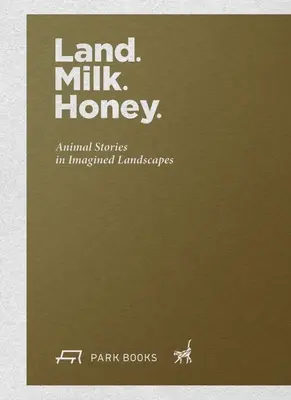 Zem. Mlieko. Med: Zvieracie príbehy v imaginárnych krajinách. - Land. Milk. Honey: Animal Stories in Imagined Landscapes