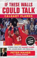 Keby tieto múry mohli hovoriť: Calgary Flames: Príbehy z ľadu, šatne a tlačovej lóže Calgary Flames - If These Walls Could Talk: Calgary Flames: Stories from the Calgary Flames Ice, Locker Room, and Press Box