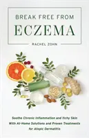 Osloboďte sa od ekzému: Upokojte chronický zápal a svrbiacu pokožku pomocou domácich riešení a osvedčených postupov pri atopickej dermatitíde - Break Free from Eczema: Soothe Chronic Inflammation and Itchy Skin with At-Home Solutions and Proven Treatments for Atopic Dermatitis