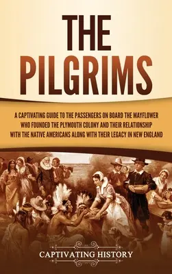 Pútnici: Pútavý sprievodca cestujúcimi na palube lode Mayflower, ktorí založili Plymouthskú kolóniu, a ich vzťahom s - The Pilgrims: A Captivating Guide to the Passengers on Board the Mayflower Who Founded the Plymouth Colony and Their Relationship wi