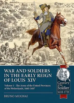 Vojna a vojaci na začiatku vlády Ľudovíta XIV.: 1. zväzok - Armáda Spojených provincií holandských, 1660-1687 - War and Soldiers in the Early Reign of Louis XIV: Volume 1 - The Army of the United Provinces of the Netherlands, 1660-1687