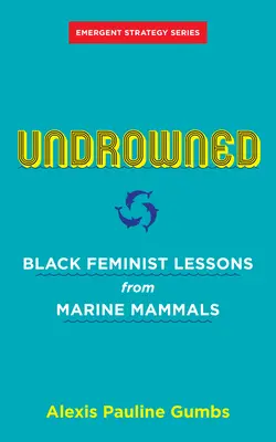 Undrowned: Black Feminist Lessons from Marine Mammals (Neutopení: Lekcie černošských feministiek od morských cicavcov) - Undrowned: Black Feminist Lessons from Marine Mammals