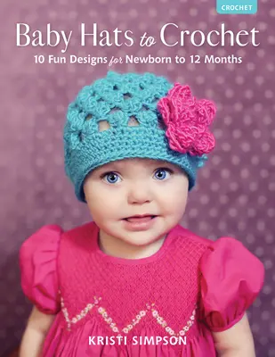 Háčkované detské čiapky: 10 zábavných vzorov pre novorodencov do 12 mesiacov - Baby Hats to Crochet: 10 Fun Designs for Newborn to 12 Months