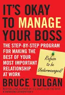 Je v poriadku riadiť svojho šéfa: Program krok za krokom, ako čo najlepšie využiť svoj najdôležitejší vzťah v práci - It's Okay to Manage Your Boss: The Step-By-Step Program for Making the Best of Your Most Important Relationship at Work