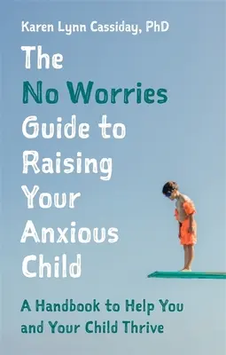 Sprievodca výchovou úzkostlivého dieťaťa bez obáv: Príručka, ktorá pomôže vám a vášmu úzkostlivému dieťaťu prosperovať - The No Worries Guide to Raising Your Anxious Child: A Handbook to Help You and Your Anxious Child Thrive