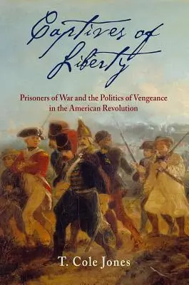 Zajatci slobody: Vojnoví zajatci a politika pomsty v americkej revolúcii - Captives of Liberty: Prisoners of War and the Politics of Vengeance in the American Revolution
