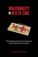Iracionalita v zdravotníctve: Čo odhaľuje behaviorálna ekonómia o tom, čo robíme a prečo - Irrationality in Health Care: What Behavioral Economics Reveals about What We Do and Why