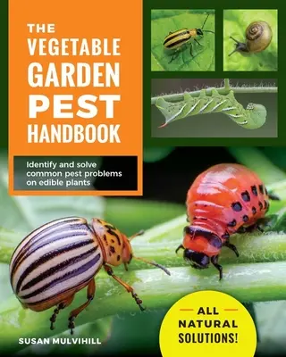 Príručka o škodcoch v zeleninovej záhrade: Identifikujte a riešte bežné problémy so škodcami jedlých rastlín - všetky prírodné riešenia! - The Vegetable Garden Pest Handbook: Identify and Solve Common Pest Problems on Edible Plants - All Natural Solutions!