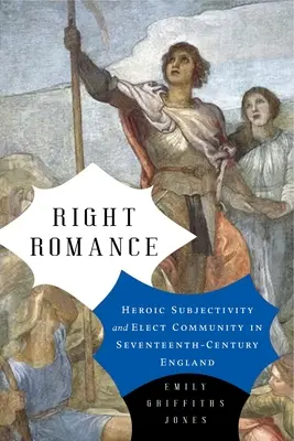 Správna romantika: Hrdinská subjektivita a volené spoločenstvo v Anglicku sedemnásteho storočia - Right Romance: Heroic Subjectivity and Elect Community in Seventeenth-Century England