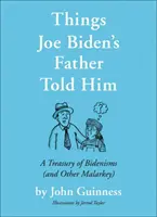 Veci, ktoré Joeovi Bidenovi povedal jeho otec: Bidenizmy (a iné nezmysly) - Things Joe Biden's Father Told Him: A Treasury of Bidenisms (and Other Malarkey)