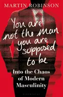 Nie si muž, akým máš byť - Do chaosu modernej mužskosti - You Are Not the Man You Are Supposed to Be - Into the Chaos of Modern Masculinity